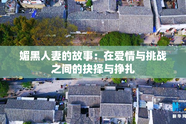媚黑人妻的故事：在爱情与挑战之间的抉择与挣扎