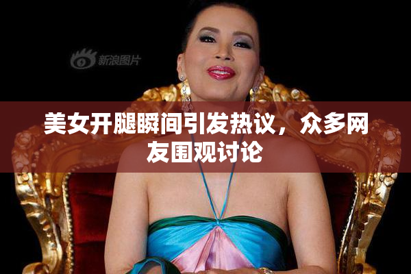 美女开腿瞬间引发热议，众多网友围观讨论