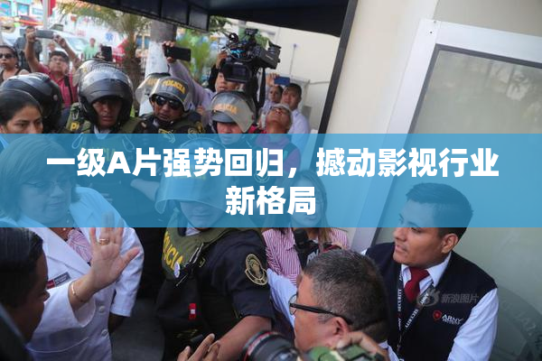 一级A片强势回归，撼动影视行业新格局