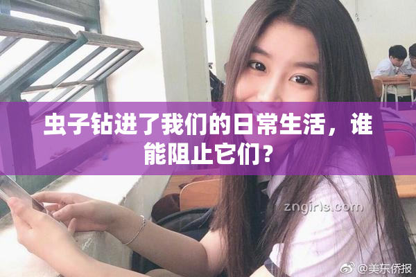 虫子钻进了我们的日常生活，谁能阻止它们？