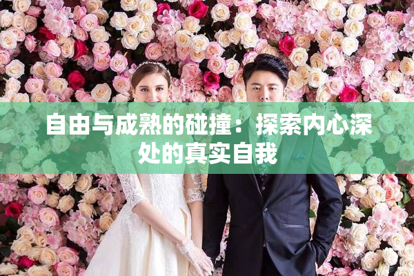 自由与成熟的碰撞：探索内心深处的真实自我