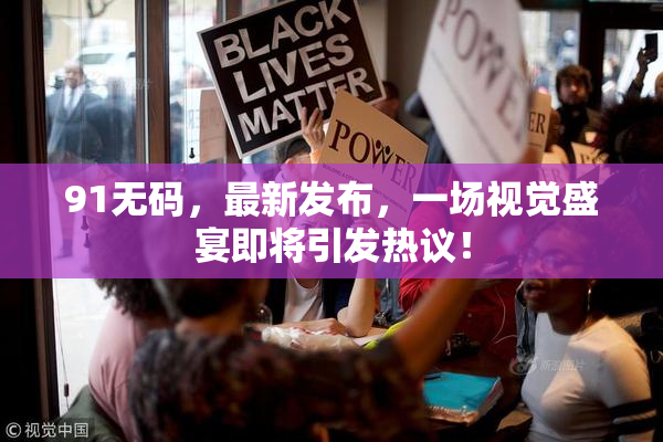 91无码，最新发布，一场视觉盛宴即将引发热议！