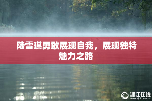 陆雪琪勇敢展现自我，展现独特魅力之路