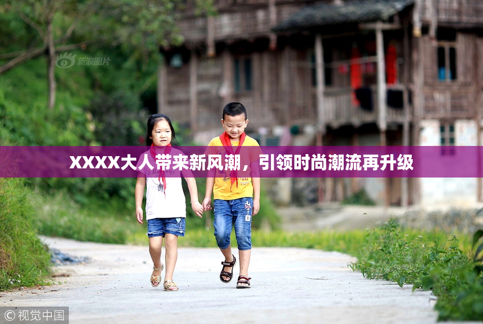 XXXX大人带来新风潮，引领时尚潮流再升级