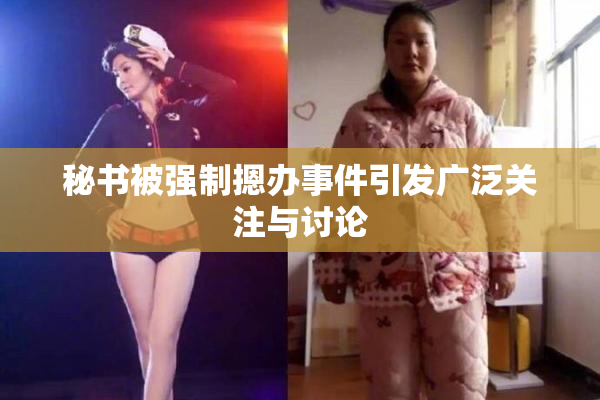 秘书被强制摁办事件引发广泛关注与讨论