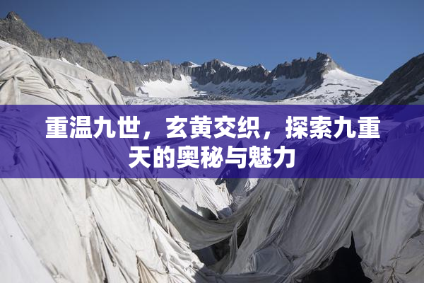 重温九世，玄黄交织，探索九重天的奥秘与魅力