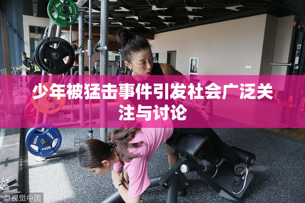 少年被猛击事件引发社会广泛关注与讨论