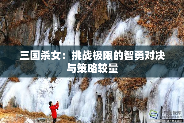 三国杀女：挑战极限的智勇对决与策略较量