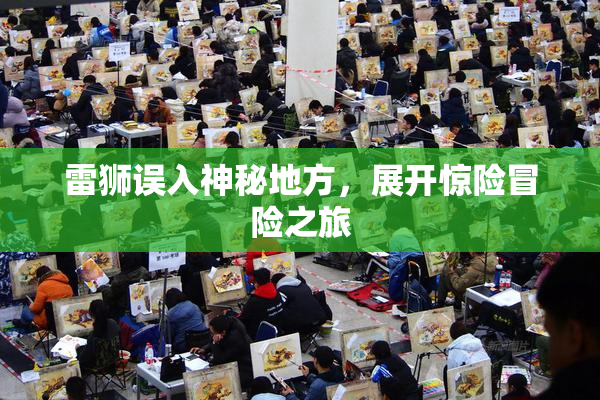 雷狮误入神秘地方，展开惊险冒险之旅