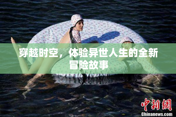 穿越时空，体验异世人生的全新冒险故事