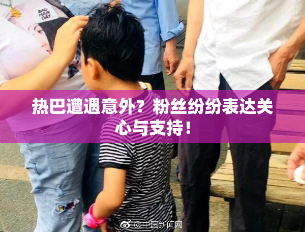 热巴遭遇意外？粉丝纷纷表达关心与支持！