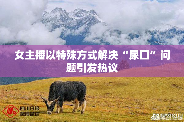 女主播以特殊方式解决“尿囗”问题引发热议