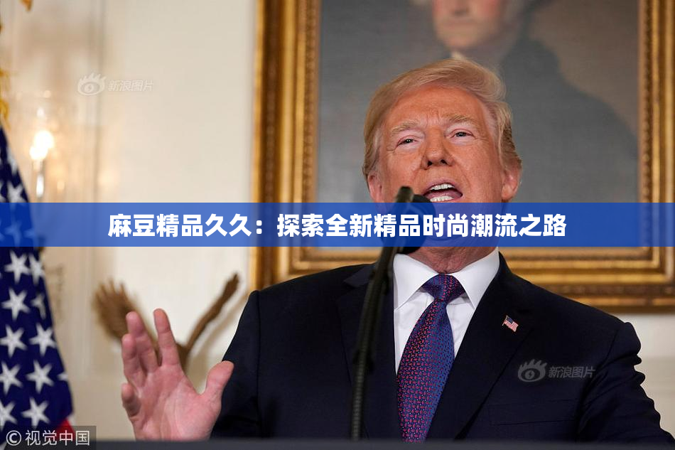 麻豆精品久久：探索全新精品时尚潮流之路