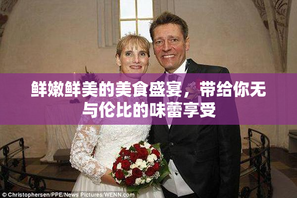 鲜嫩鲜美的美食盛宴，带给你无与伦比的味蕾享受
