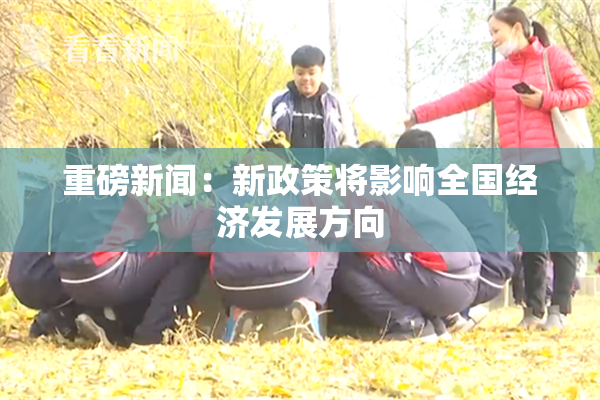 重磅新闻：新政策将影响全国经济发展方向