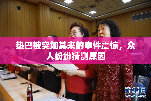 热巴被突如其来的事件震惊，众人纷纷猜测原因