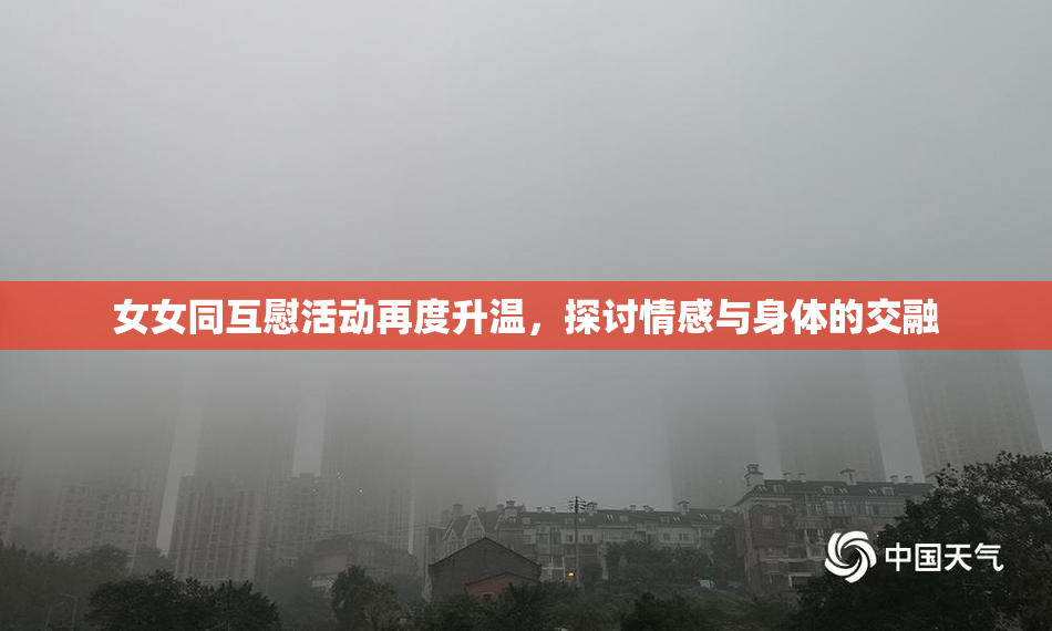 女女同互慰活动再度升温，探讨情感与身体的交融