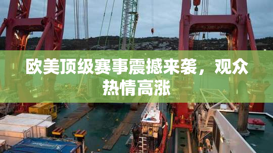 欧美顶级赛事震撼来袭，观众热情高涨