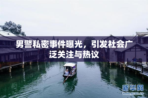 男警私密事件曝光，引发社会广泛关注与热议