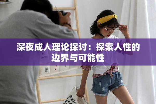 深夜成人理论探讨：探索人性的边界与可能性