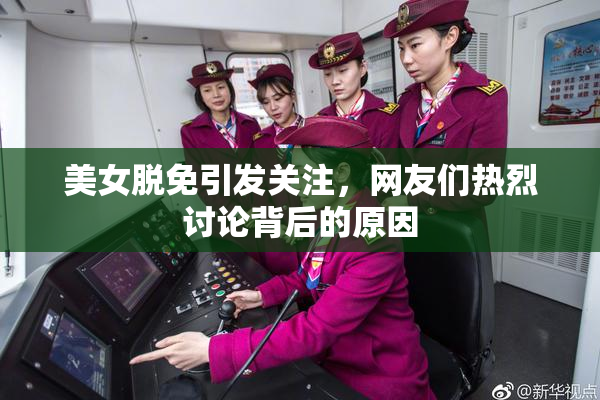 美女脱免引发关注，网友们热烈讨论背后的原因