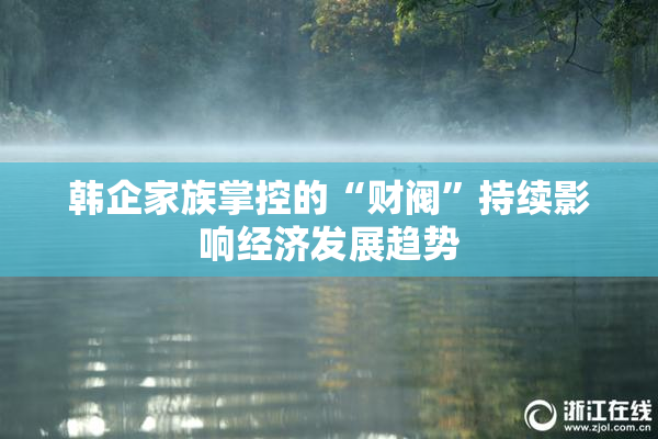韩企家族掌控的“财阀”持续影响经济发展趋势