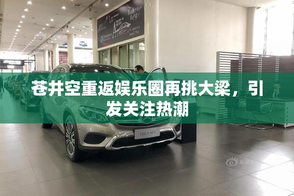 苍井空重返娱乐圈再挑大梁，引发关注热潮