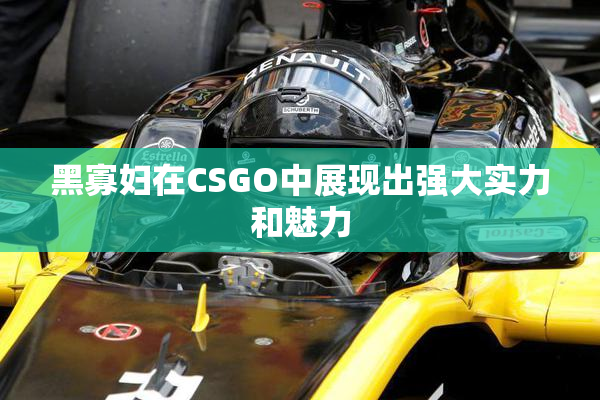 黑寡妇在CSGO中展现出强大实力和魅力