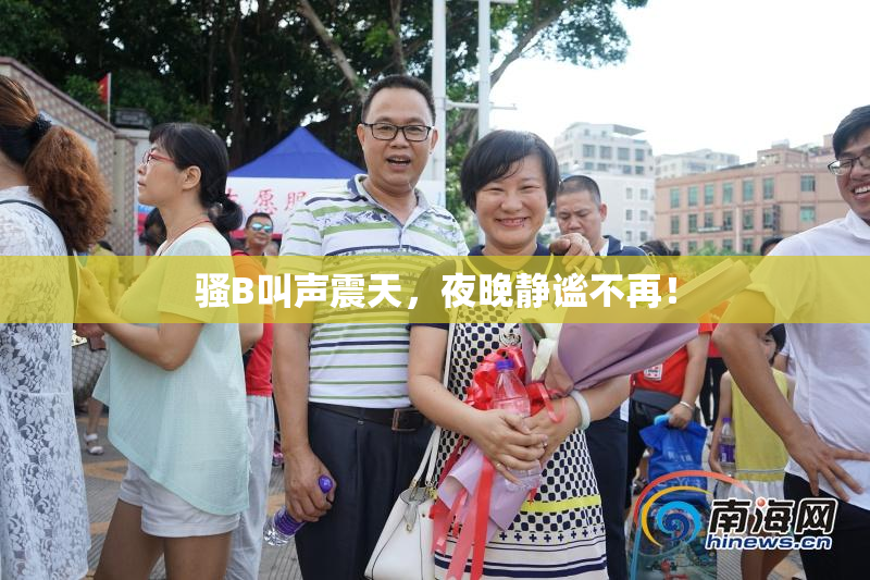 骚B叫声震天，夜晚静谧不再！