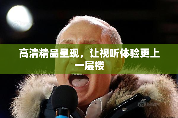 高清精品呈现，让视听体验更上一层楼