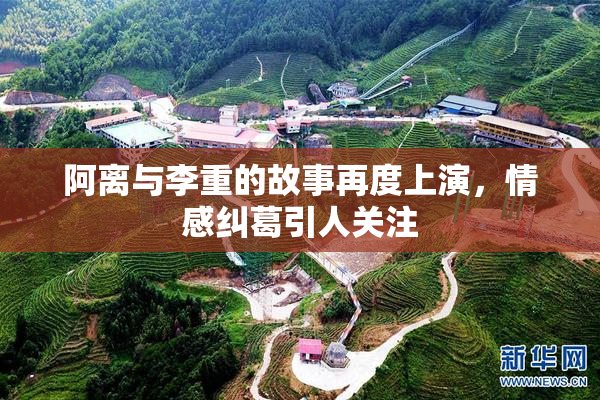 阿离与李重的故事再度上演，情感纠葛引人关注