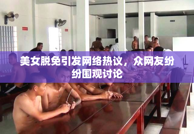 美女脱免引发网络热议，众网友纷纷围观讨论