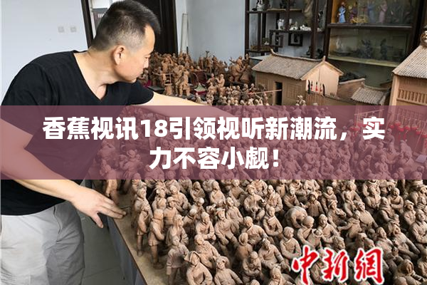 香蕉视讯18引领视听新潮流，实力不容小觑！