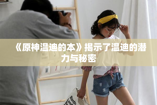 《原神温迪的本》揭示了温迪的潜力与秘密