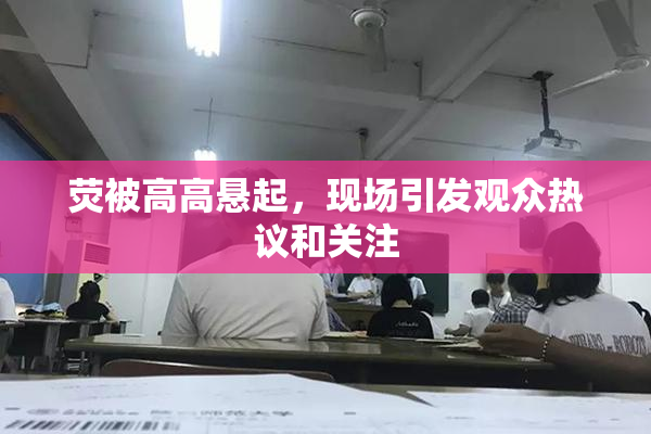 荧被高高悬起，现场引发观众热议和关注