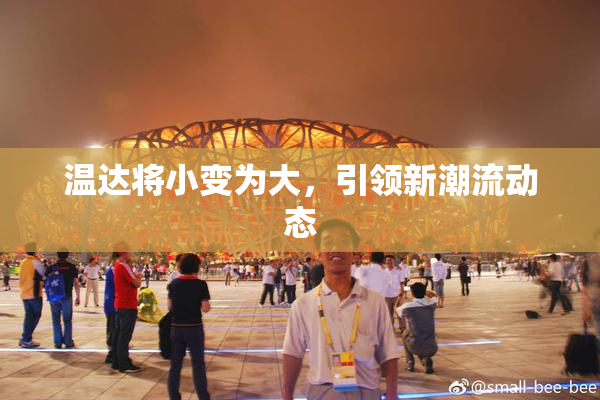 温达将小变为大，引领新潮流动态