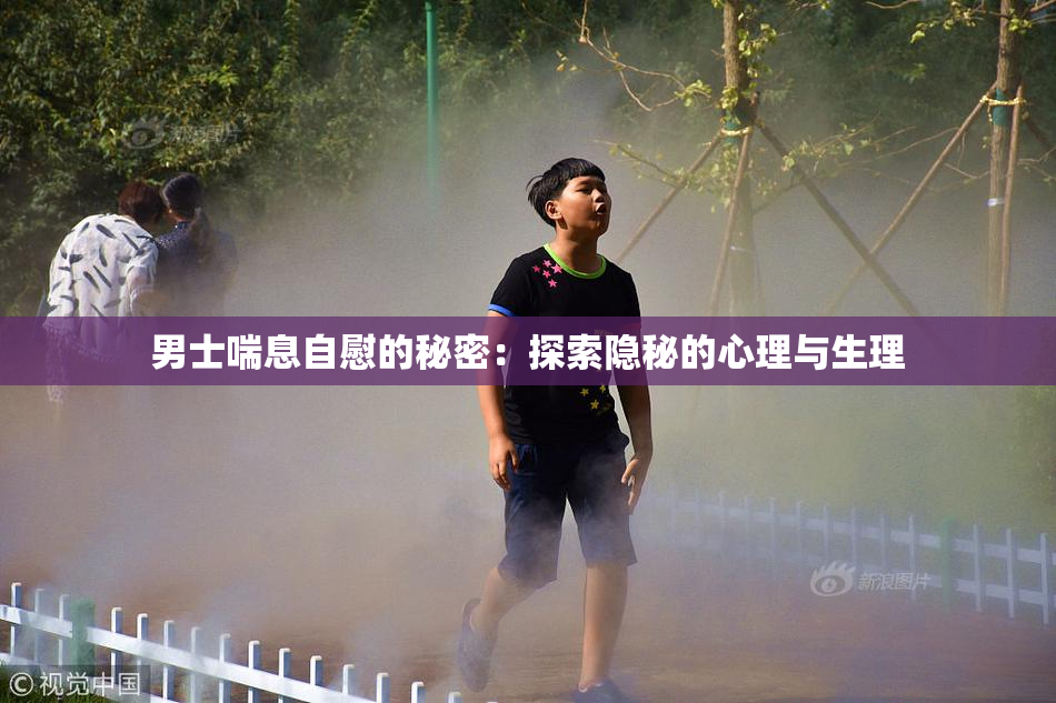 男士喘息自慰的秘密：探索隐秘的心理与生理
