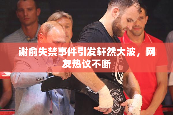 谢俞失禁事件引发轩然大波，网友热议不断