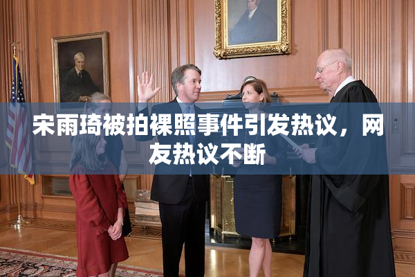 宋雨琦被拍裸照事件引发热议，网友热议不断