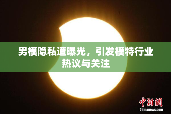 男模隐私遭曝光，引发模特行业热议与关注