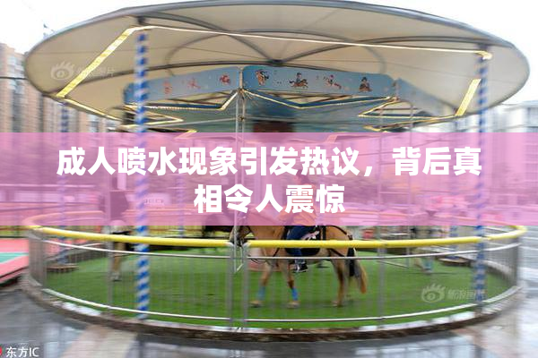 成人喷水现象引发热议，背后真相令人震惊