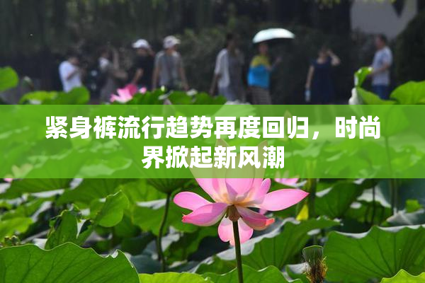 紧身裤流行趋势再度回归，时尚界掀起新风潮