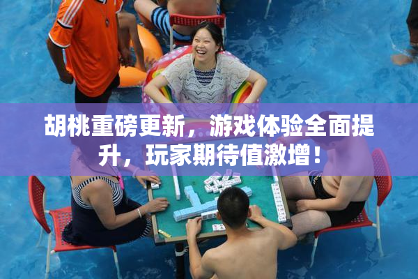 胡桃重磅更新，游戏体验全面提升，玩家期待值激增！