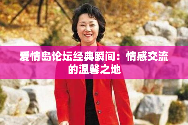 爱情岛论坛经典瞬间：情感交流的温馨之地