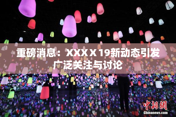 重磅消息：XXXⅩ19新动态引发广泛关注与讨论