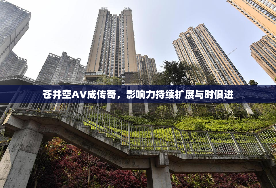 苍井空AV成传奇，影响力持续扩展与时俱进