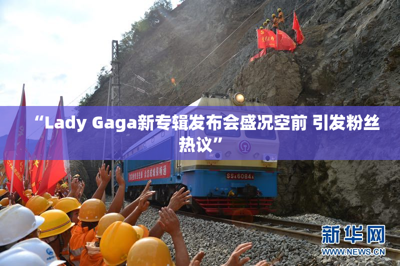 “Lady Gaga新专辑发布会盛况空前 引发粉丝热议”