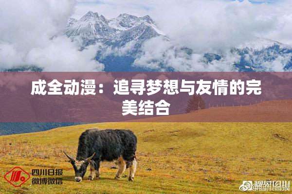 成全动漫：追寻梦想与友情的完美结合