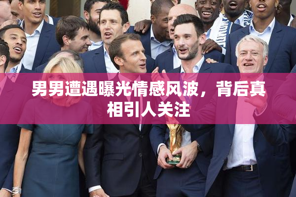 男男遭遇曝光情感风波，背后真相引人关注