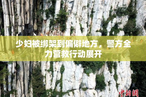 少妇被绑架到偏僻地方，警方全力营救行动展开